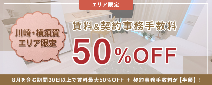【川崎・横須賀エリア限定】賃料50％オフ＆契約事務手数料半額キャンペーン～8月を含むご入居の方限定～